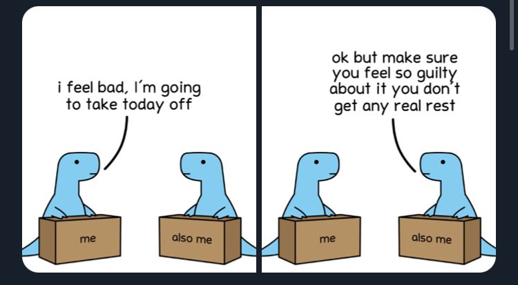 Comic: two small dinosaurs in boxes. One says “i feel bad, I’m going to take today off”, the other replies “ok but make sure you feel so guilty about it you don’t get any real rest”